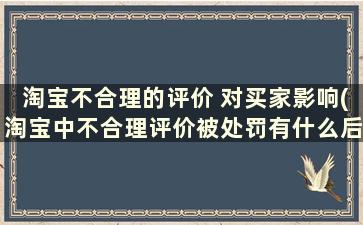 淘宝不合理的评价 对买家影响(淘宝中不合理评价被处罚有什么后果吗)